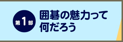 第1部：囲碁の魅力って何だろう